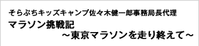 そらぷちキッズキャンプ佐々木健一郎事務局長代理 マラソン挑戦記～東京マラソンを走り終えて～