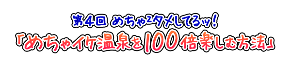 めちゃ2タメしてるッ! 第4回「めちゃイケ温泉を100倍楽しむ方法」