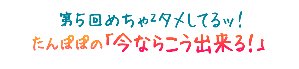 めちゃ2タメしてるッ! 第5回 たんぽぽの「今ならこう出来る!」
